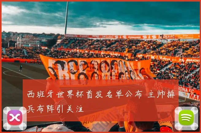 西班牙世界杯首发名单公布 主帅排兵布阵引关注
