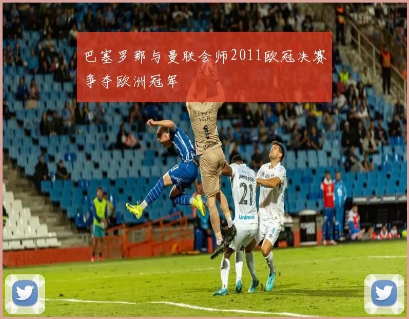 巴塞罗那与曼联会师2011欧冠决赛争夺欧洲冠军