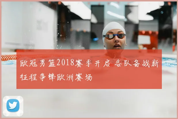 欧冠男篮2018赛季开启 各队备战新征程争锋欧洲赛场